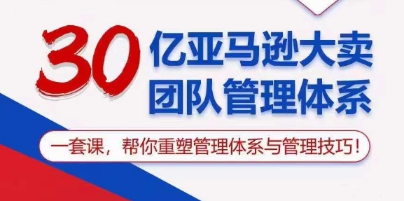 30亿亚马逊大卖团队管理体系，一套课，帮你重塑管理体系与管理技巧-火柴小市场