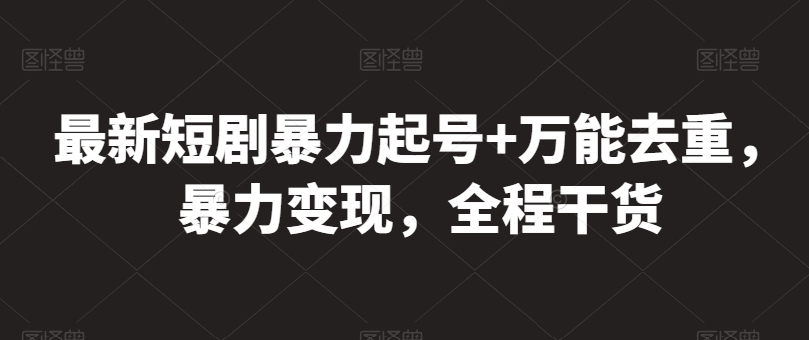 最新短剧暴力起号+万能去重，暴力变现，全程干货【揭秘】-火柴小市场