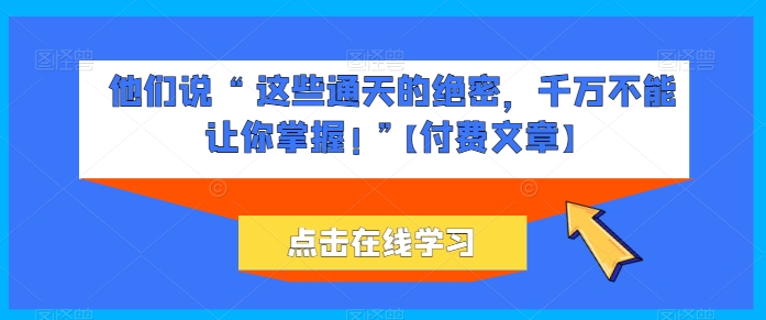 他们说 “ 这些通天的绝密，千万不能让你掌握! ”【付费文章】-火柴小市场