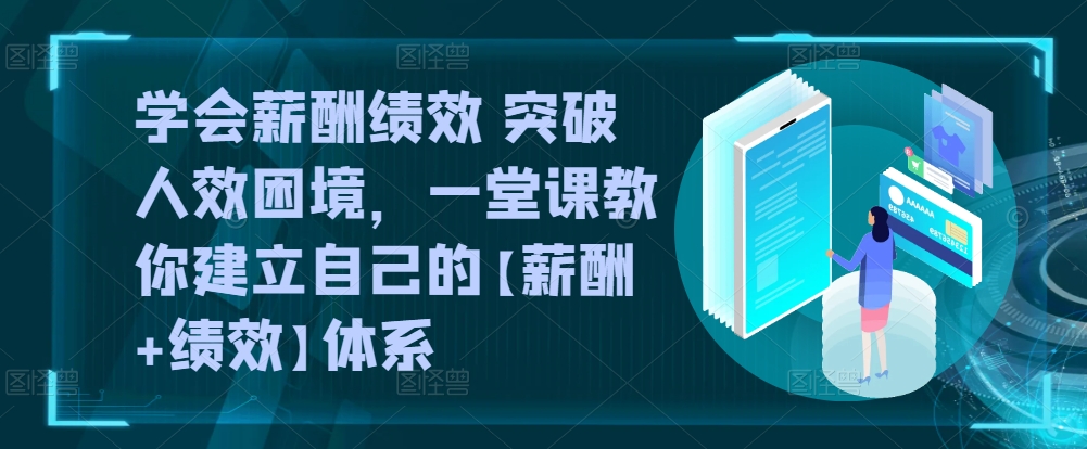 学会薪酬绩效 突破人效困境，​一堂课教你建立自己的【薪酬+绩效】体系-火柴小市场