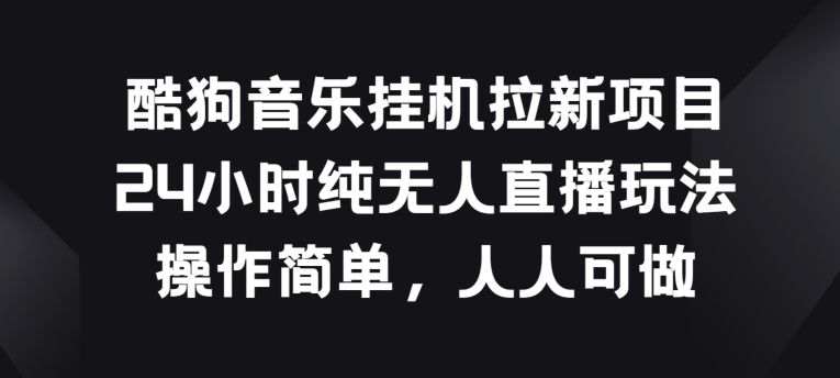 酷狗音乐挂JI拉新项目，24小时纯无人直播玩法，操作简单人人可做【揭秘】-火柴小市场