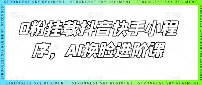 0粉挂载抖音快手小程序，AI换脸进阶课-火柴小市场
