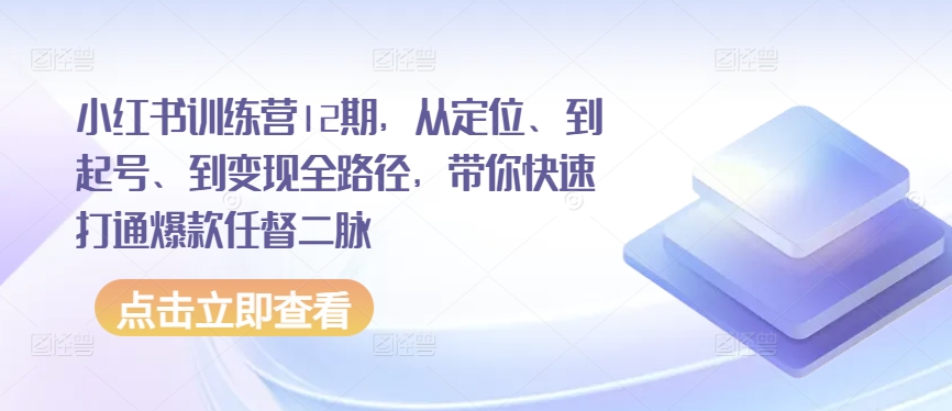 小红书训练营12期，从定位、到起号、到变现全路径，带你快速打通爆款任督二脉-火柴小市场