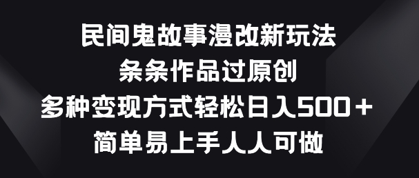 民间鬼故事漫改新玩法，条条作品过原创，多种变现方式，简单易上手人人可做【揭秘】-火柴小市场