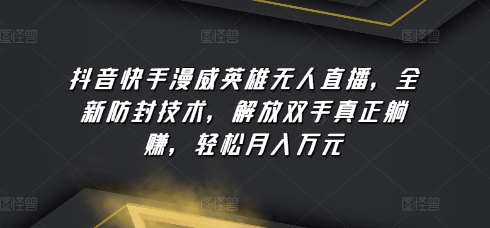 抖音快手漫威英雄无人直播，全新防封技术，解放双手真正躺赚，轻松月入万元【揭秘】-火柴小市场