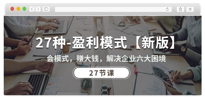 27种盈利模式【新版】会模式，赚大钱，解决企业六大困境 (27节课)-火柴小市场