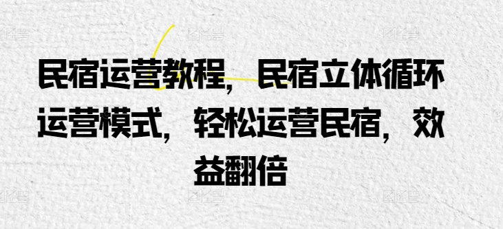 民宿运营教程，民宿立体循环运营模式，轻松运营民宿，效益翻倍-火柴小市场
