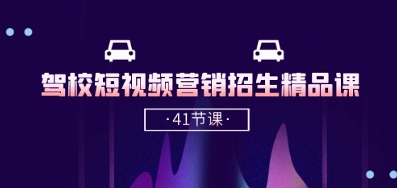 驾校-短视频营销招生精品课：抖音推广技巧，抖音短视频招生(41节课)-火柴小市场