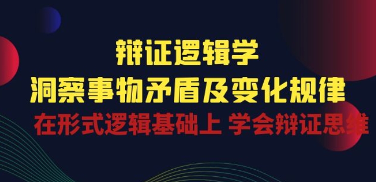 辩证 逻辑学 | 洞察 事物矛盾及变化规律 在形式逻辑基础上 学会辩证思维-火柴小市场
