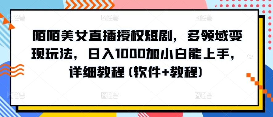 陌陌美女直播授权短剧，多领域变现玩法，日入1000加小白能上手，详细教程(软件+教程)【揭秘】-火柴小市场