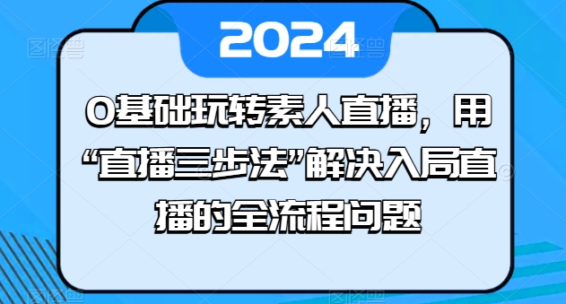 0基础玩转素人直播，用“直播三步法”解决入局直播的全流程问题-火柴小市场