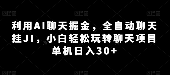 利用AI聊天掘金，全自动聊天挂JI，小白轻松玩转聊天项目 单机日入30+【揭秘】-火柴小市场