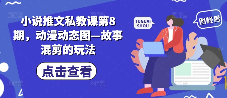 小说推文私教课第8期，动漫动态图—故事混剪的玩法-火柴小市场