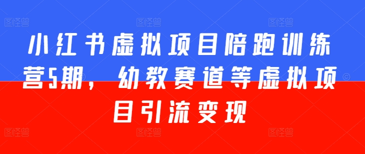 小红书虚拟项目陪跑训练营5期，幼教赛道等虚拟项目引流变现-火柴小市场