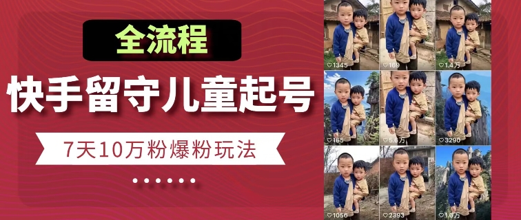 快手留守儿童博同情起号，7天10万粉爆粉玩法，全流程-火柴小市场