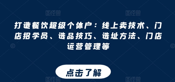 打造餐饮超级个体户：线上卖技术、门店招学员、选品技巧、选址方法、门店运营管理等-火柴小市场
