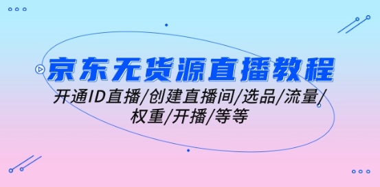 京东无货源直播教程：开通ID直播/创建直播间/选品/流量/权重/开播/等等-火柴小市场