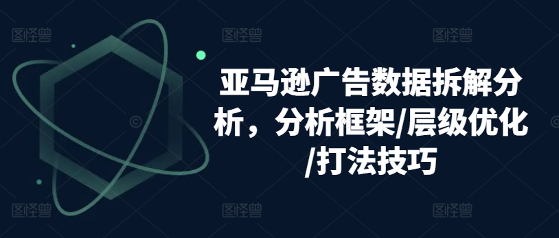 亚马逊广告数据拆解分析，分析框架/层级优化/打法技巧-火柴小市场