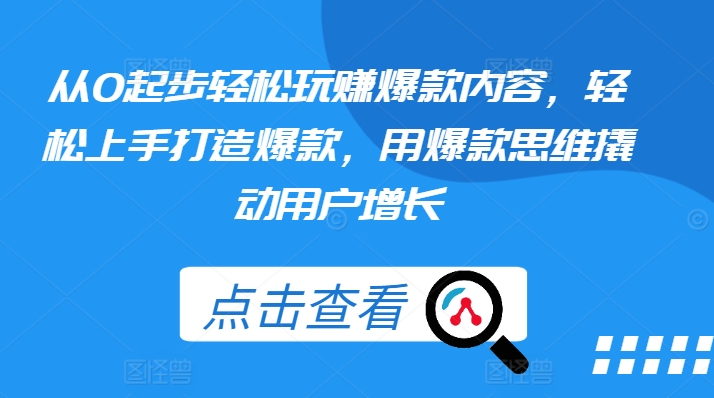 从0起步轻松玩赚爆款内容，轻松上手打造爆款，用爆款思维撬动用户增长-火柴小市场