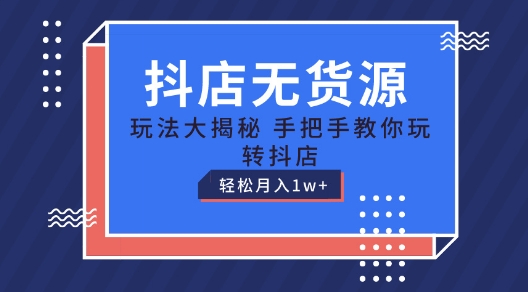 抖店无货源玩法，保姆级教程手把手教你玩转抖店，轻松月入1W+【揭秘】-火柴小市场