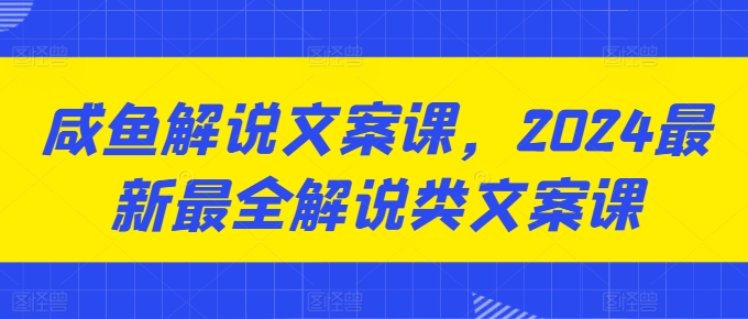 咸鱼解说文案课，2024最新最全解说类文案课-火柴小市场