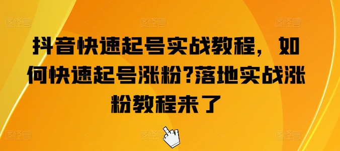 抖音快速起号实战教程，如何快速起号涨粉?落地实战涨粉教程来了-火柴小市场