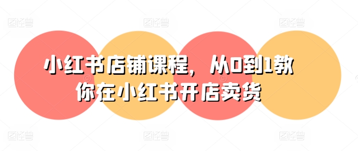 小红书店铺课程，从0到1教你在小红书开店卖货-火柴小市场