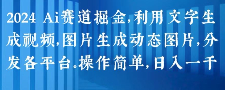 2024 Ai赛道掘金，利用文字生成视频，图片生成动态图片，分发各平台，操作简单，日入1k【揭秘】-火柴小市场