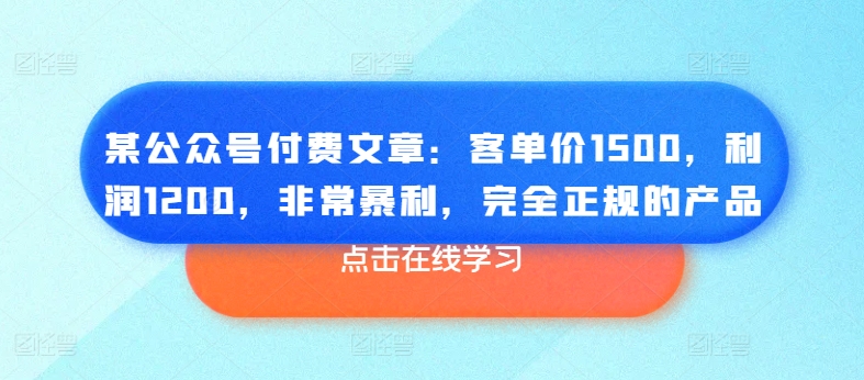 某公众号付费文章：客单价1500，利润1200，非常暴利，完全正规的产品-火柴小市场