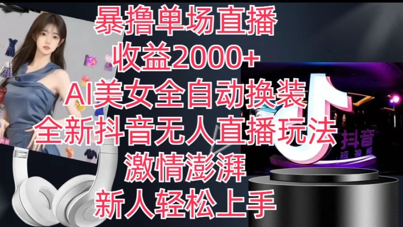 全新抖音无人直播玩法，AI美女全自动换装，激情澎湃，新人轻松上手，暴撸单场直播2k+【揭秘】-火柴小市场