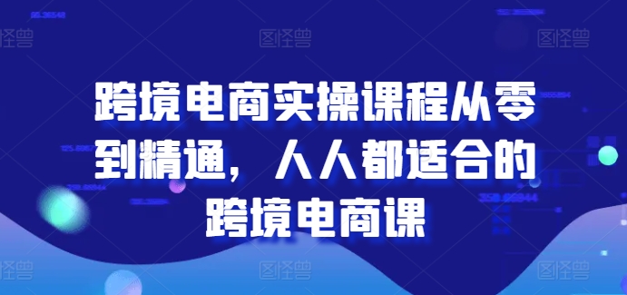 跨境电商实操课程从零到精通，人人都适合的跨境电商课-火柴小市场