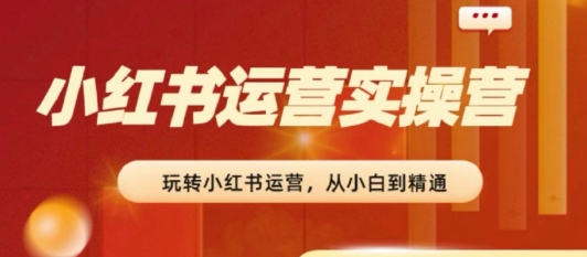 2024小红书运营实操营，​从入门到精通，完成从0~1~100-火柴小市场