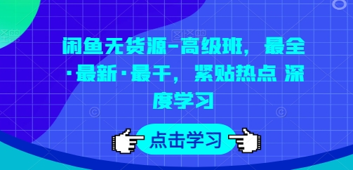 闲鱼无货源-高级班，最全·最新·最干，紧贴热点 深度学习-火柴小市场
