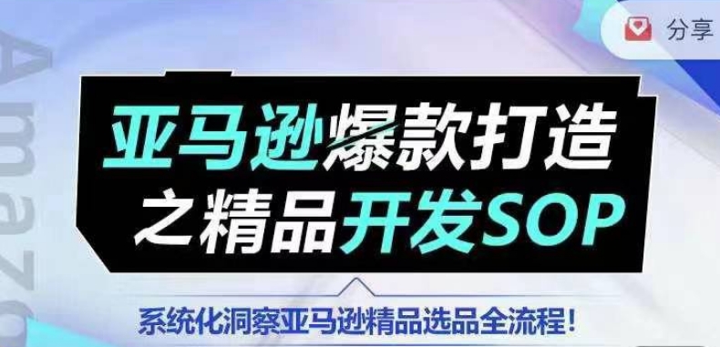【训练营】亚马逊爆款打造之精品开发SOP，系统化洞察亚马逊精品选品全流程-火柴小市场