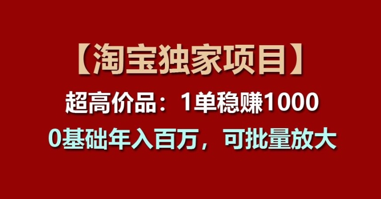 【淘宝独家项目】超高价品：1单稳赚1k多，0基础年入百W，可批量放大【揭秘】-火柴小市场