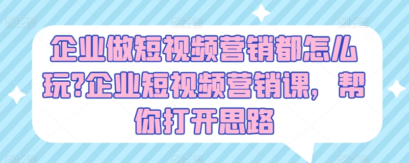 企业做短视频营销都怎么玩?企业短视频营销课，帮你打开思路-火柴小市场