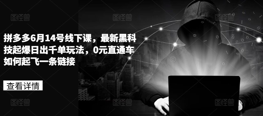 拼多多6月14号线下课，最新黑科技起爆日出千单玩法，0元直通车如何起飞一条链接-火柴小市场