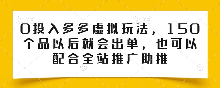 0投入多多虚拟玩法，150个品以后就会出单，也可以配合全站推广助推-火柴小市场