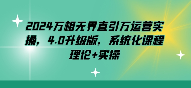 2024万相无界直引万运营实操，4.0升级版，系统化课程 理论+实操-火柴小市场