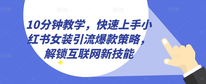 10分钟教学，快速上手小红书女装引流爆款策略，解锁互联网新技能【揭秘】-火柴小市场