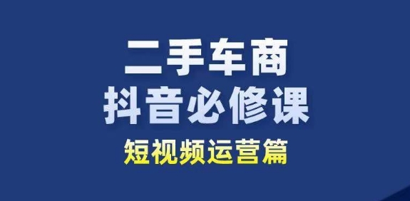 二手车商抖音必修课短视频运营，二手车行业从业者新赛道-火柴小市场