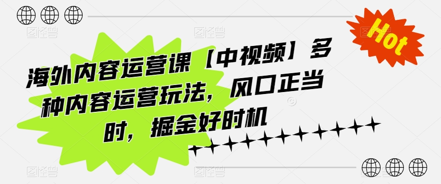 海外内容运营课【中视频】多种内容运营玩法，风口正当时，掘金好时机-火柴小市场