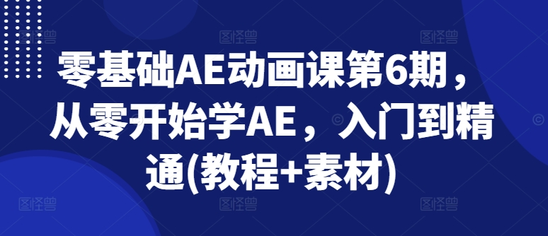 零基础AE动画课第6期，从零开始学AE，入门到精通(教程+素材)-火柴小市场