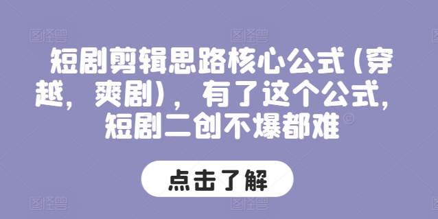 短剧剪辑思路核心公式(穿越，爽剧)，有了这个公式，短剧二创不爆都难-火柴小市场