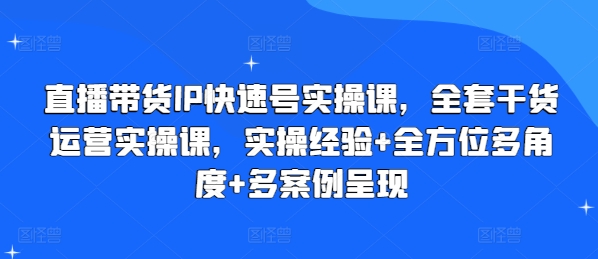 直播带货IP快速号实操课，全套干货运营实操课，实操经验+全方位多角度+多案例呈现-火柴小市场