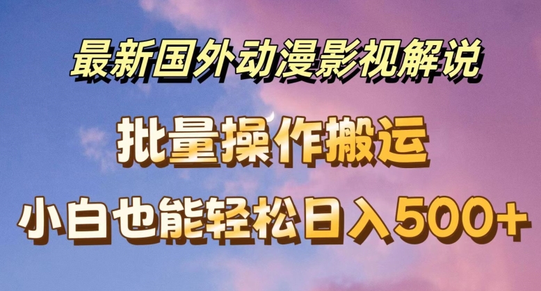 最新国外动漫影视解说，批量下载自动翻译，小白也能轻松日入500+【揭秘】-火柴小市场