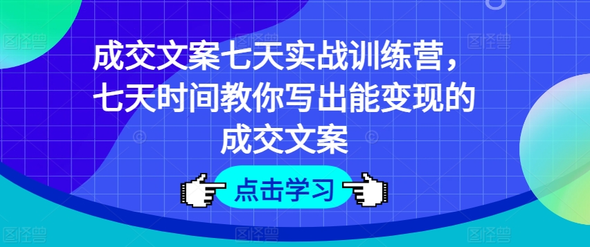 成交文案七天实战训练营，七天时间教你写出能变现的成交文案-火柴小市场