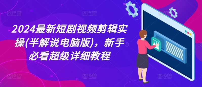 2024最新短剧视频剪辑实操(半解说电脑版)，新手必看超级详细教程-火柴小市场