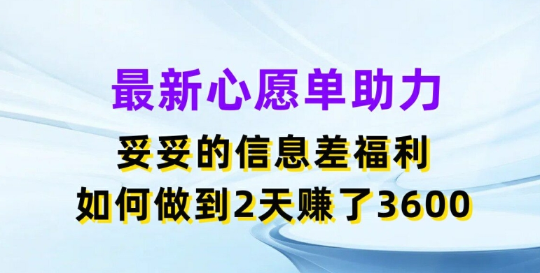 最新心愿单助力，妥妥的信息差福利，两天赚了3.6K【揭秘】-火柴小市场