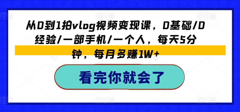 从0到1拍vlog视频变现课，0基础/0经验/一部手机/一个人，每天5分钟，每月多赚1W+-火柴小市场